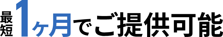 最短1ヶ月でご提供可能